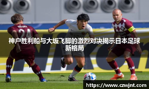 神户胜利船与大坂飞脚的激烈对决揭示日本足球新格局