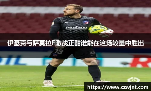 伊基克与萨莫拉F激战正酣谁能在这场较量中胜出